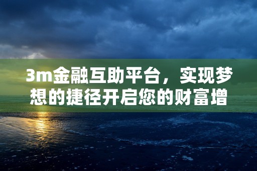 3m金融互助平台，实现梦想的捷径开启您的财富增长之旅