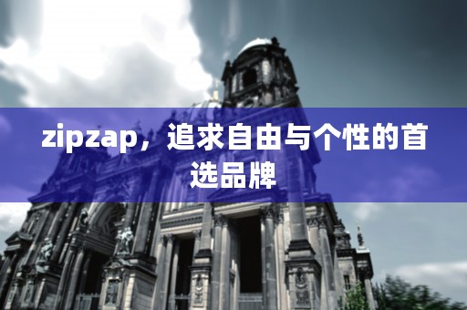 zipzap，追求自由与个性的首选品牌