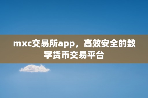 mxc交易所app，高效安全的数字货币交易平台