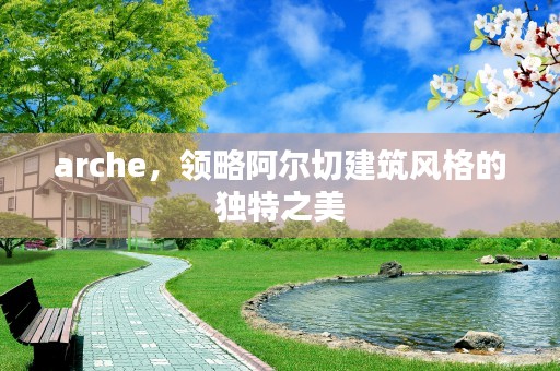 arche，领略阿尔切建筑风格的独特之美