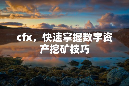 cfx，快速掌握数字资产挖矿技巧