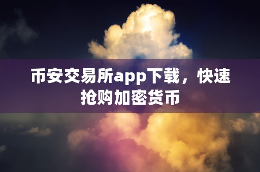 币安交易所app下载，快速抢购加密货币