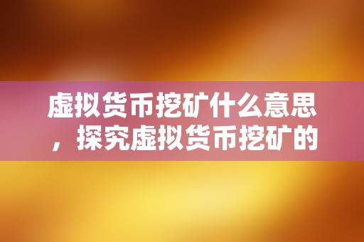 虚拟货币挖矿什么意思，探究虚拟货币挖矿的含义及其背后的技术原理