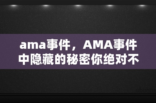 ama事件，AMA事件中隐藏的秘密你绝对不能错过