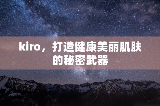 kiro，打造健康美丽肌肤的秘密武器