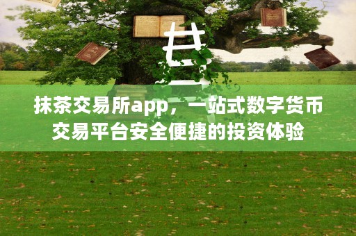 抹茶交易所app，一站式数字货币交易平台安全便捷的投资体验