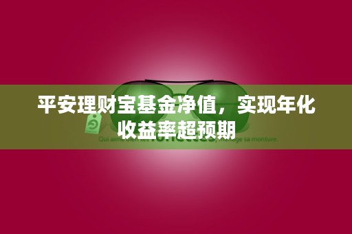 平安理财宝基金净值，实现年化收益率超预期