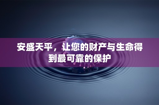 安盛天平，让您的财产与生命得到最可靠的保护