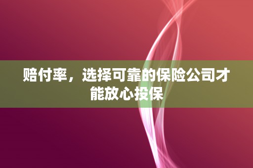 赔付率，选择可靠的保险公司才能放心投保