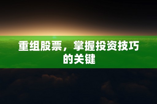 重组股票，掌握投资技巧的关键