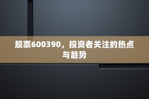 股票600390，投资者关注的热点与趋势