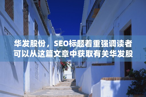 华发股份，SEO标题着重强调读者可以从这篇文章中获取有关华发股份的最新动态以及相关的投资机会