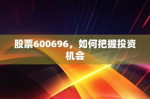 股票600696，如何把握投资机会