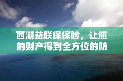 西湖益联保保险，让您的财产得到全方位的防护