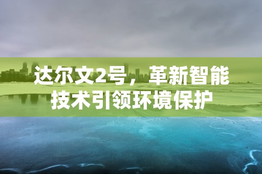 达尔文2号，革新智能技术引领环境保护