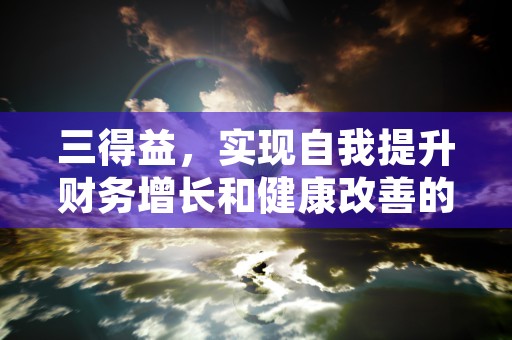 三得益，实现自我提升财务增长和健康改善的综合解决方案