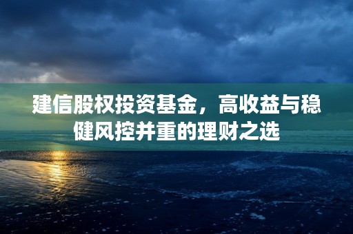 建信股权投资基金，高收益与稳健风控并重的理财之选