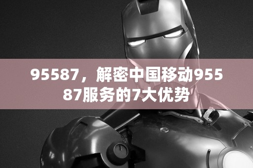 95587，解密中国移动95587服务的7大优势