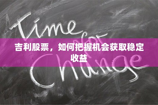 吉利股票，如何把握机会获取稳定收益