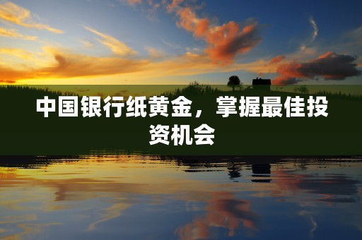 中国银行纸黄金，掌握最佳投资机会