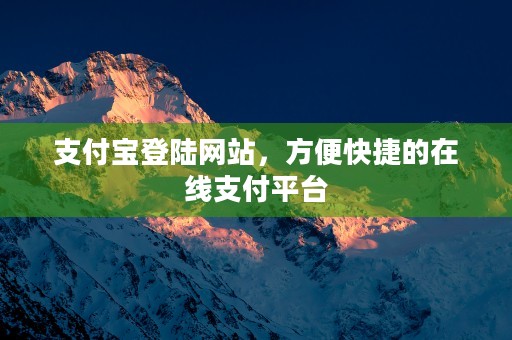 支付宝登陆网站，方便快捷的在线支付平台