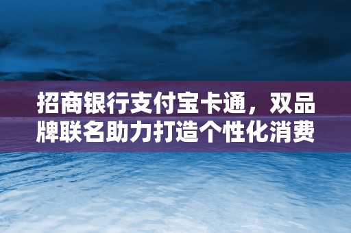 招商银行支付宝卡通，双品牌联名助力打造个性化消费方式