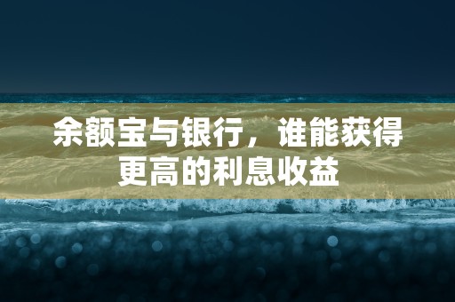 余额宝与银行，谁能获得更高的利息收益