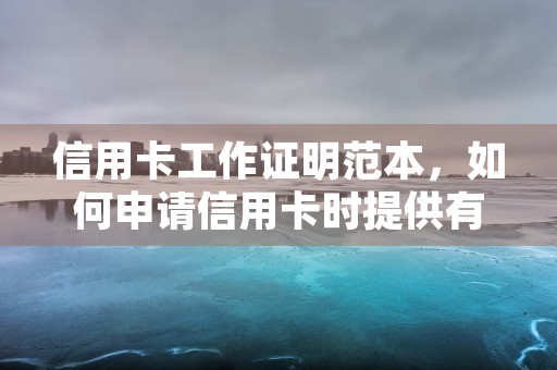 信用卡工作证明范本，如何申请信用卡时提供有效的职业证明