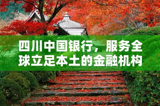 四川中国银行，服务全球立足本土的金融机构