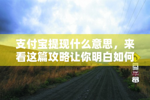 支付宝提现什么意思，来看这篇攻略让你明白如何通过支付宝将零钱取出