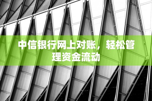 中信银行网上对账，轻松管理资金流动