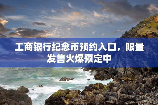 工商银行纪念币预约入口，限量发售火爆预定中