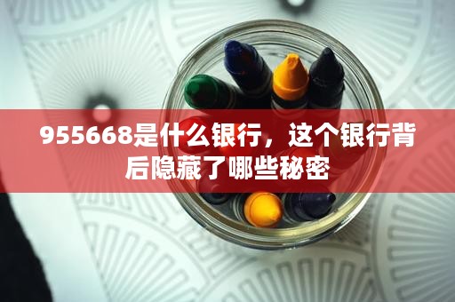 955668是什么银行，这个银行背后隐藏了哪些秘密