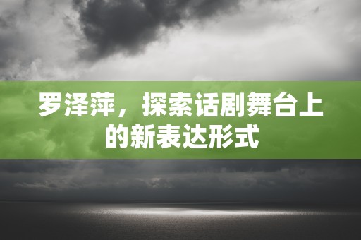 罗泽萍，探索话剧舞台上的新表达形式