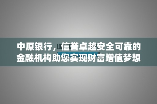 中原银行，信誉卓越安全可靠的金融机构助您实现财富增值梦想