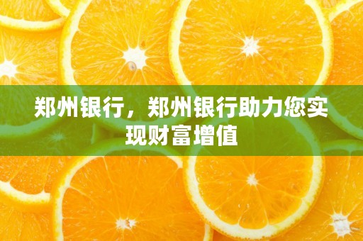 郑州银行，郑州银行助力您实现财富增值