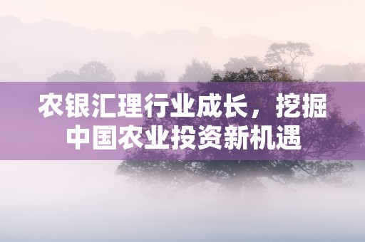 农银汇理行业成长，挖掘中国农业投资新机遇