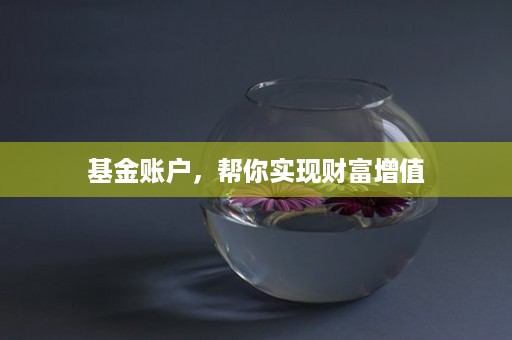 基金账户，帮你实现财富增值