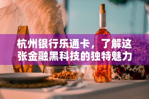 杭州银行乐通卡，了解这张金融黑科技的独特魅力