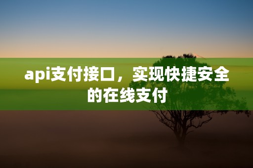 api支付接口，实现快捷安全的在线支付