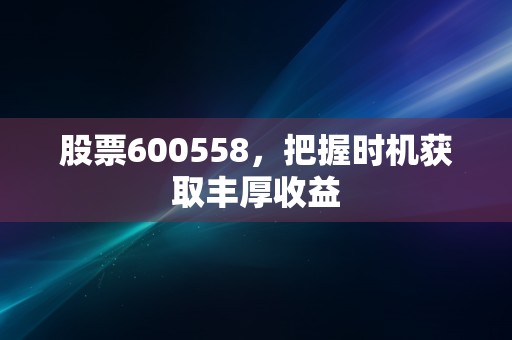 股票600558，把握时机获取丰厚收益