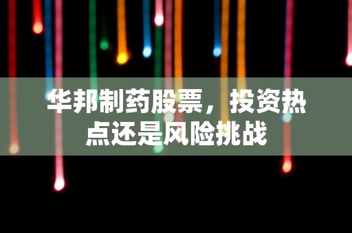 华邦制药股票，投资热点还是风险挑战