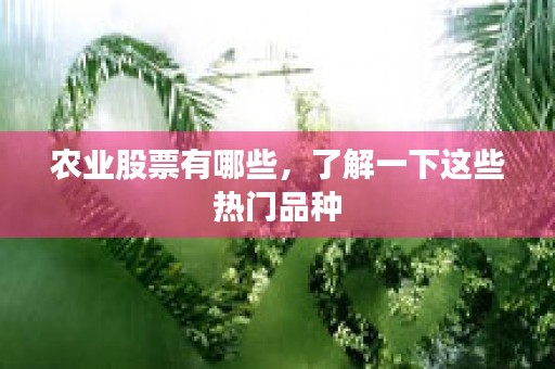 农业股票有哪些，了解一下这些热门品种