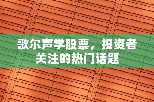 歌尔声学股票，投资者关注的热门话题