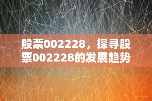 股票002228，探寻股票002228的发展趋势和买卖策略