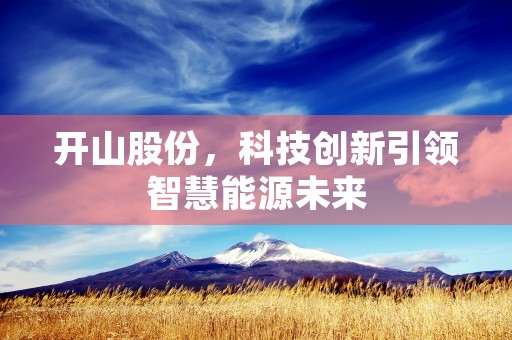 开山股份，科技创新引领智慧能源未来