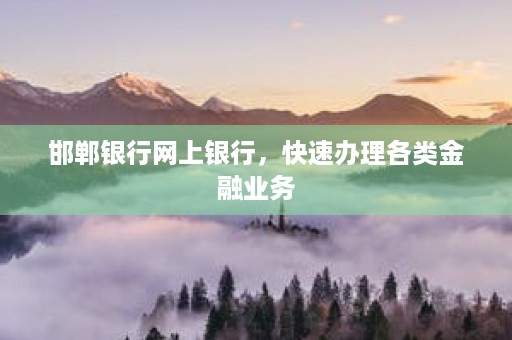 邯郸银行网上银行，快速办理各类金融业务