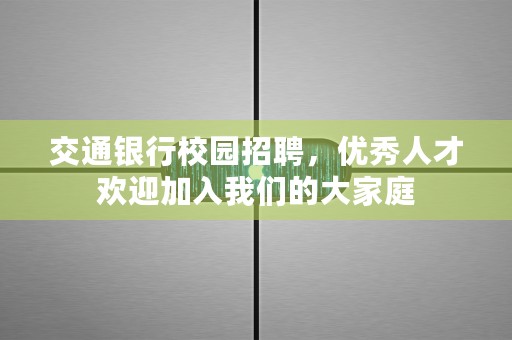 交通银行校园招聘，优秀人才欢迎加入我们的大家庭