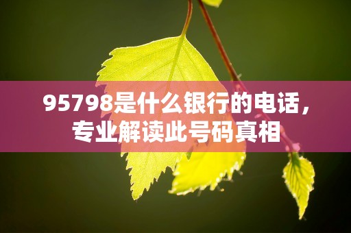 95798是什么银行的电话，专业解读此号码真相