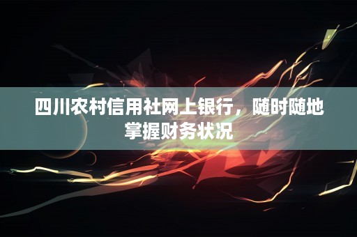 四川农村信用社网上银行，随时随地掌握财务状况
